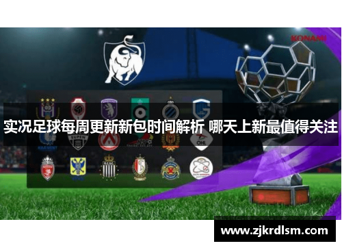 实况足球每周更新新包时间解析 哪天上新最值得关注
