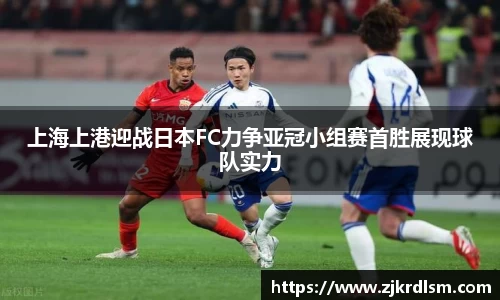 上海上港迎战日本FC力争亚冠小组赛首胜展现球队实力